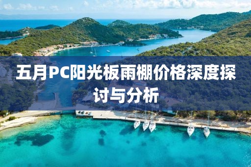 五月PC阳光板雨棚价格深度探讨与分析