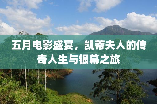五月电影盛宴，凯蒂夫人的传奇人生与银幕之旅