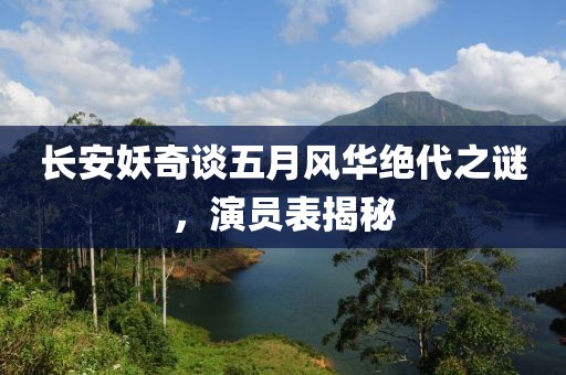长安妖奇谈五月风华绝代之谜，演员表揭秘