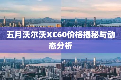 五月沃尔沃XC60价格揭秘与动态分析