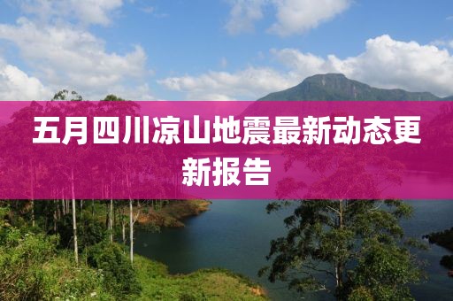 五月四川凉山地震最新动态更新报告
