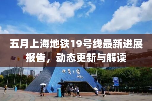 五月上海地铁19号线最新进展报告，动态更新与解读