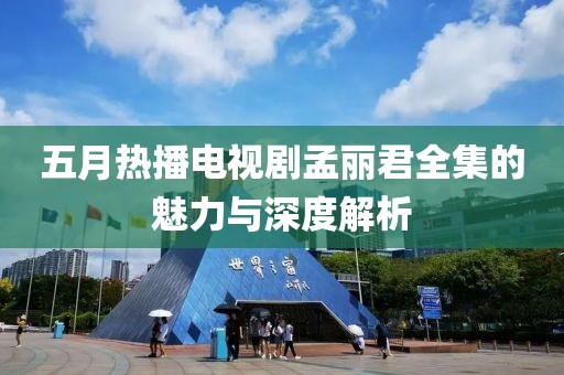 五月热播电视剧孟丽君全集的魅力与深度解析