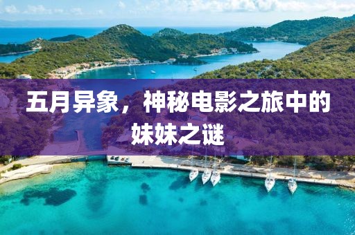 五月异象，神秘电影之旅中的妹妹之谜
