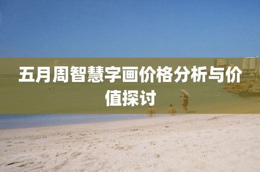 五月周智慧字画价格分析与价值探讨