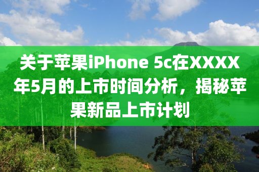 关于苹果iPhone 5c在XXXX年5月的上市时间分析，揭秘苹果新品上市计划