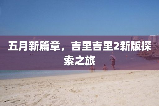五月新篇章，吉里吉里2新版探索之旅