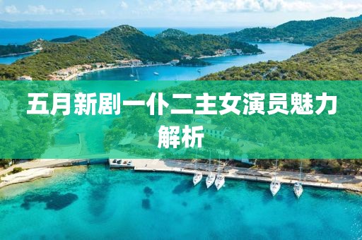 五月新剧一仆二主女演员魅力解析