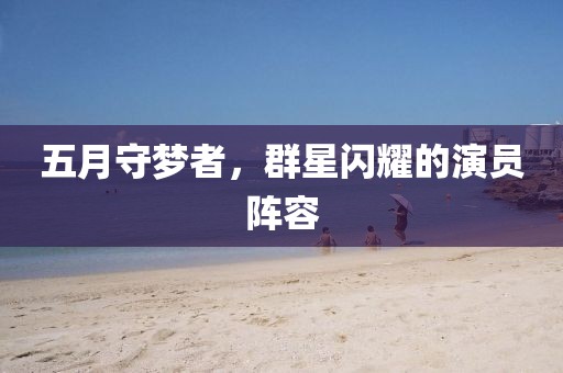 五月守梦者，群星闪耀的演员阵容