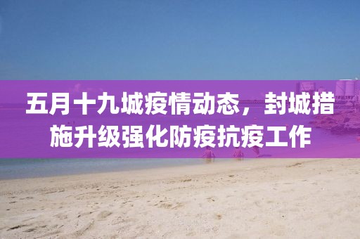 五月十九城疫情动态，封城措施升级强化防疫抗疫工作