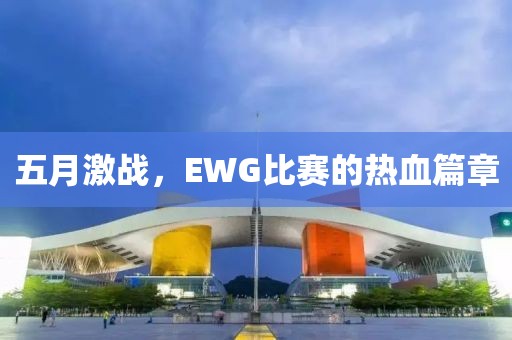 五月激战，EWG比赛的热血篇章
