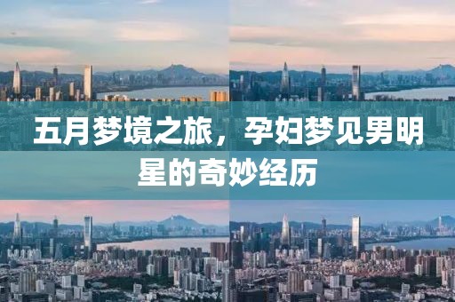 五月梦境之旅，孕妇梦见男明星的奇妙经历