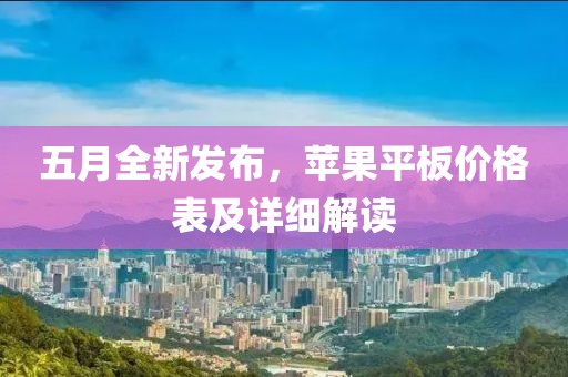 五月全新发布，苹果平板价格表及详细解读