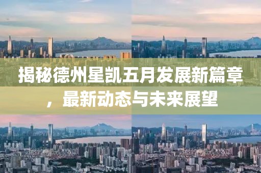 揭秘德州星凯五月发展新篇章，最新动态与未来展望