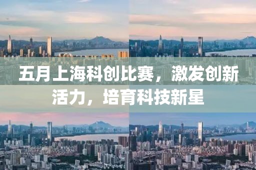 五月上海科创比赛，激发创新活力，培育科技新星