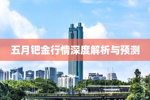 五月钯金行情深度解析与预测