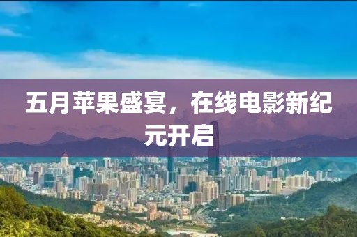 五月苹果盛宴，在线电影新纪元开启