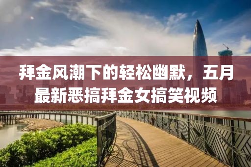 拜金风潮下的轻松幽默，五月最新恶搞拜金女搞笑视频
