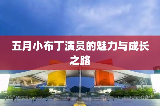 五月小布丁演员的魅力与成长之路