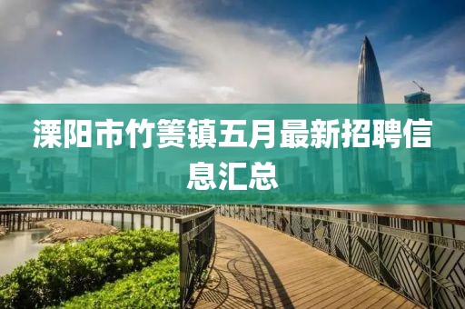 溧阳市竹箦镇五月最新招聘信息汇总