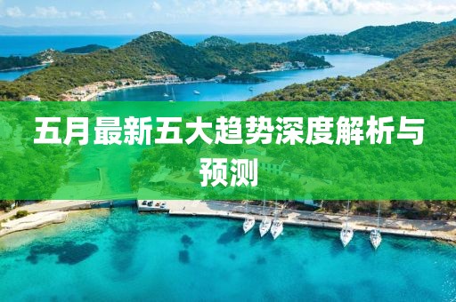 五月最新五大趋势深度解析与预测