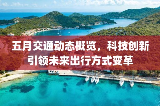 五月交通动态概览，科技创新引领未来出行方式变革