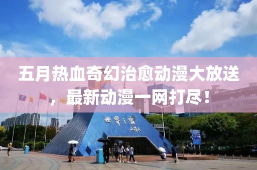 五月热血奇幻治愈动漫大放送，最新动漫一网打尽！