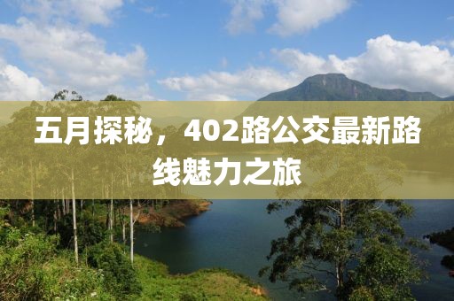 五月探秘，402路公交最新路线魅力之旅