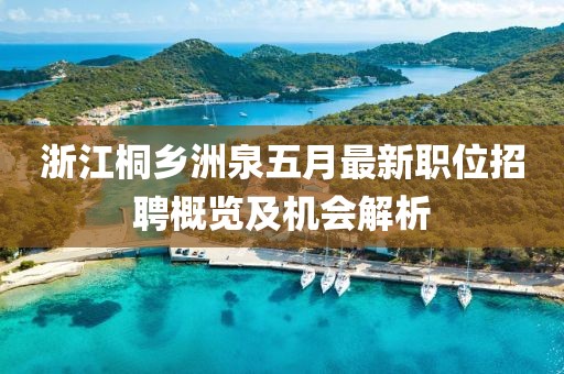 浙江桐乡洲泉五月最新职位招聘概览及机会解析