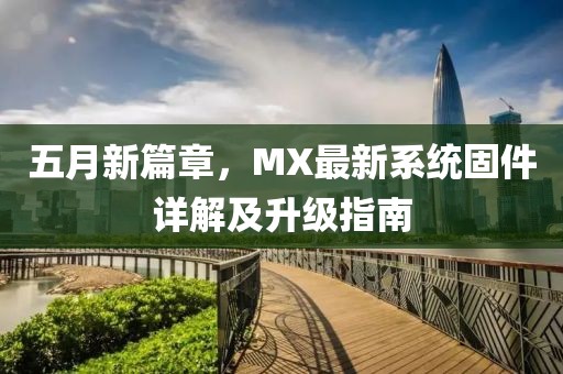 五月新篇章，MX最新系统固件详解及升级指南
