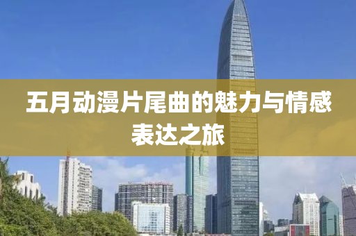 五月动漫片尾曲的魅力与情感表达之旅