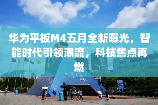 华为平板M4五月全新曝光，智能时代引领潮流，科技焦点再燃