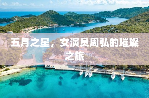 五月之星，女演员周弘的璀璨之旅