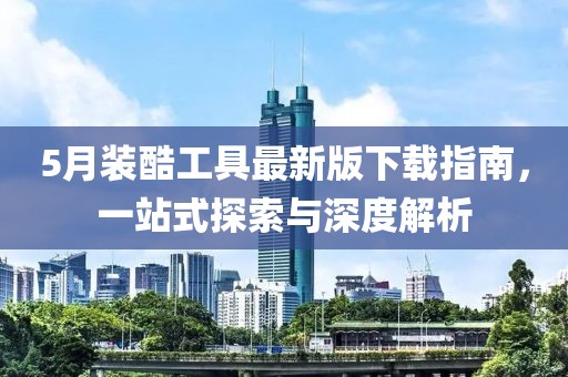 5月装酷工具最新版下载指南，一站式探索与深度解析