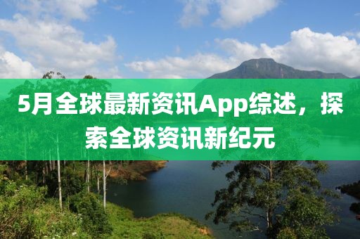 5月全球最新资讯App综述，探索全球资讯新纪元