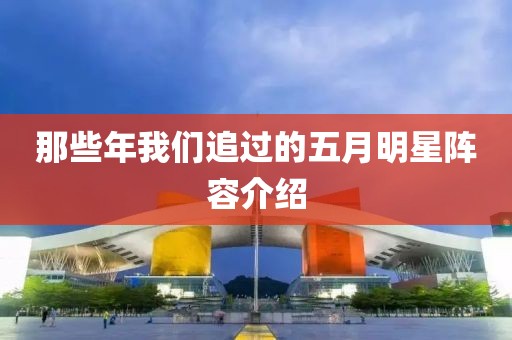 那些年我们追过的五月明星阵容介绍