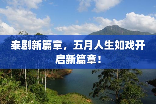 泰剧新篇章，五月人生如戏开启新篇章！