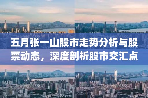 五月张一山股市走势分析与股票动态，深度剖析股市交汇点