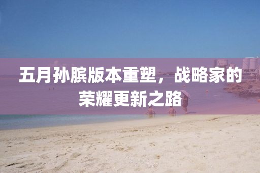 五月孙膑版本重塑，战略家的荣耀更新之路