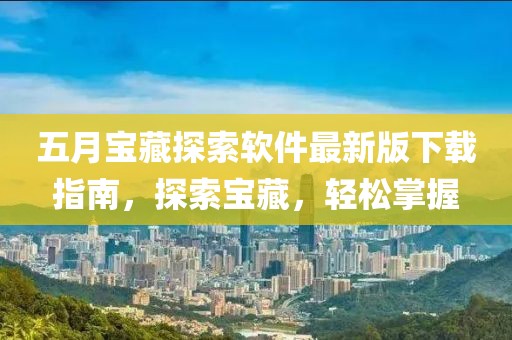 五月宝藏探索软件最新版下载指南，探索宝藏，轻松掌握