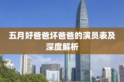 五月好爸爸坏爸爸的演员表及深度解析