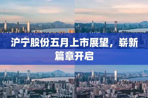 沪宁股份五月上市展望，崭新篇章开启