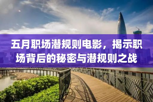 五月职场潜规则电影，揭示职场背后的秘密与潜规则之战