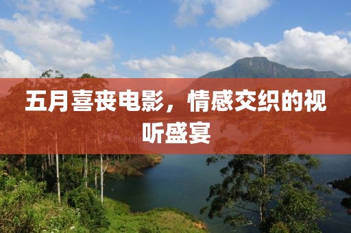五月喜丧电影，情感交织的视听盛宴