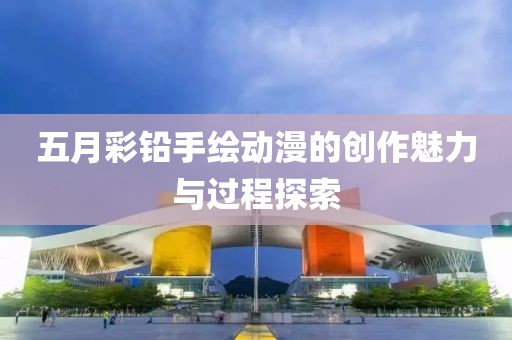 五月彩铅手绘动漫的创作魅力与过程探索