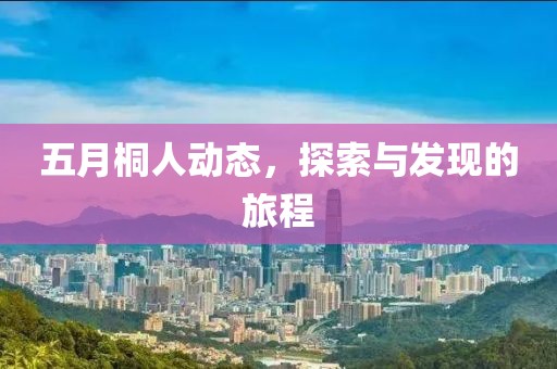 五月桐人动态，探索与发现的旅程