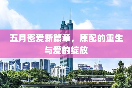 五月密爱新篇章，原配的重生与爱的绽放