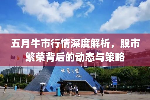五月牛市行情深度解析，股市繁荣背后的动态与策略