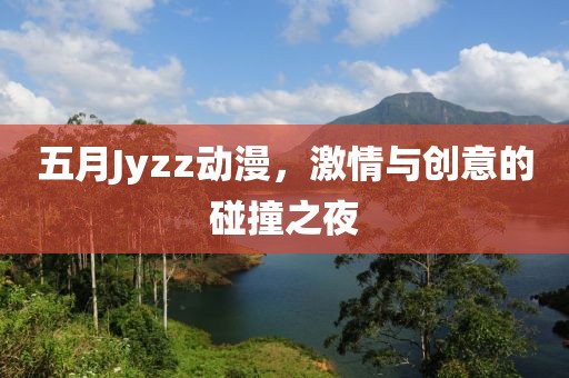 五月Jyzz动漫，激情与创意的碰撞之夜