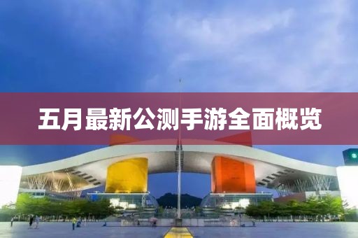 五月最新公测手游全面概览